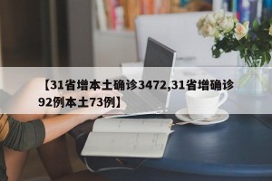 【31省增本土确诊3472,31省增确诊92例本土73例】