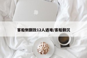 客船侧翻致12人遇难/客船翻沉