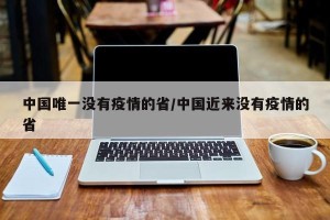 中国唯一没有疫情的省/中国近来没有疫情的省