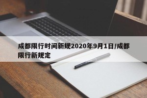 成都限行时间新规2020年9月1日/成都限行新规定