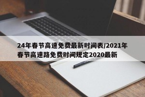 24年春节高速免费最新时间表/2021年春节高速路免费时间规定2020最新