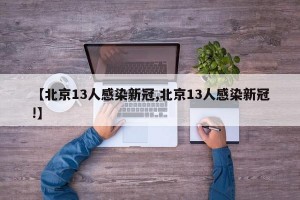 【北京13人感染新冠,北京13人感染新冠!】