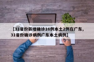 【31省份新增确诊16例本土2例在广东,31省份确诊病例广东本土病例】