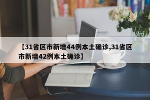 【31省区市新增44例本土确诊,31省区市新增42例本土确诊】