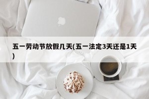 五一劳动节放假几天(五一法定3天还是1天)
