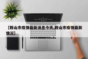 【鞍山市疫情最新消息今天,鞍山市疫情最新情况】