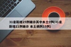 31省新增25例确诊其中本土9例(31省新增21例确诊 本土病例15例)