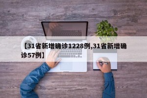 【31省新增确诊1228例,31省新增确诊57例】