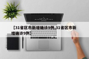 【31省区市新增确诊9例,31省区市新 增确诊9例】