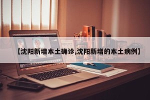 【沈阳新增本土确诊,沈阳新增的本土病例】