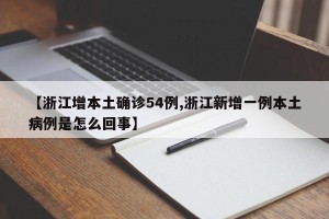 【浙江增本土确诊54例,浙江新增一例本土病例是怎么回事】