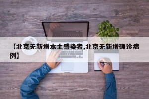 【北京无新增本土感染者,北京无新增确诊病例】