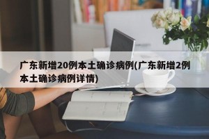 广东新增20例本土确诊病例(广东新增2例本土确诊病例详情)