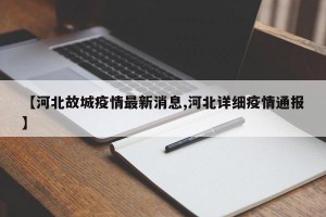 【河北故城疫情最新消息,河北详细疫情通报】