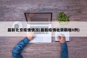 最新北京疫情情况(最新疫情北京新增8例)