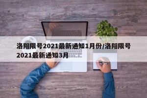 洛阳限号2021最新通知1月份/洛阳限号2021最新通知3月