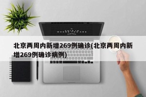 北京两周内新增269例确诊(北京两周内新增269例确诊病例)