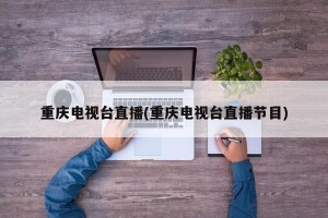重庆电视台直播(重庆电视台直播节目)