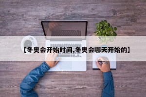 【冬奥会开始时间,冬奥会哪天开始的】
