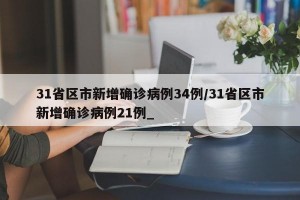 31省区市新增确诊病例34例/31省区市新增确诊病例21例_