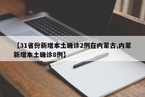 【31省份新增本土确诊2例在内蒙古,内蒙新增本土确诊8例】
