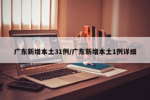 广东新增本土31例/广东新增本土1例详细