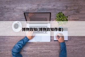 博物致知(博物致知作者)