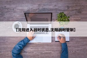 【沈阳进入战时状态,沈阳战时管制】