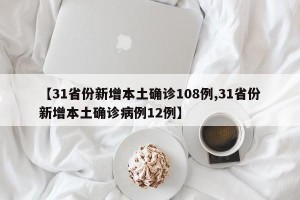 【31省份新增本土确诊108例,31省份新增本土确诊病例12例】