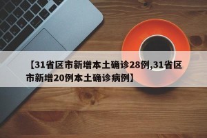 【31省区市新增本土确诊28例,31省区市新增20例本土确诊病例】