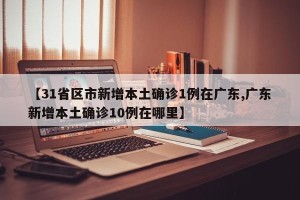 【31省区市新增本土确诊1例在广东,广东新增本土确诊10例在哪里】