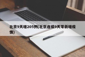 北京9天增205例(北京连续9天零新增疫情)