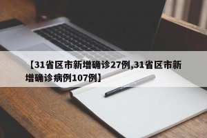 【31省区市新增确诊27例,31省区市新增确诊病例107例】