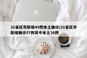 31省区市新增49例本土确诊/31省区市新增确诊57例其中本土38例
