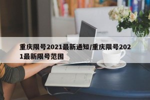 重庆限号2021最新通知/重庆限号2021最新限号范围