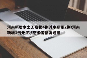 河南新增本土无症状4例其中郑州2例/河南新增1例无症状感染者情况通报