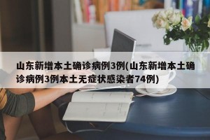 山东新增本土确诊病例3例(山东新增本土确诊病例3例本土无症状感染者74例)
