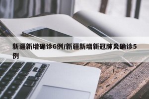 新疆新增确诊6例/新疆新增新冠肺炎确诊5例