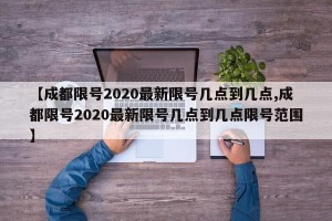 【成都限号2020最新限号几点到几点,成都限号2020最新限号几点到几点限号范围】