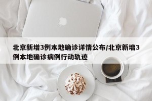北京新增3例本地确诊详情公布/北京新增3例本地确诊病例行动轨迹