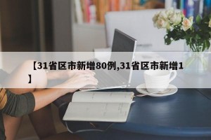 【31省区市新增80例,31省区市新增1】