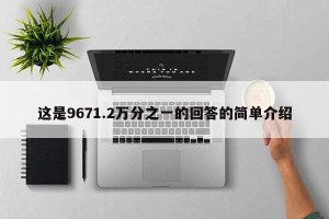 这是9671.2万分之一的回答的简单介绍