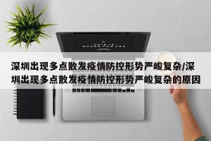 深圳出现多点散发疫情防控形势严峻复杂/深圳出现多点散发疫情防控形势严峻复杂的原因