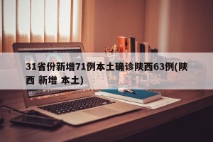 31省份新增71例本土确诊陕西63例(陕西 新增 本土)