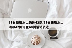 31省新增本土确诊42例/31省新增本土确诊42例河北40例活动轨迹