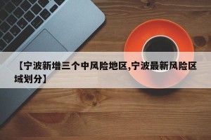 【宁波新增三个中风险地区,宁波最新风险区域划分】