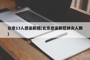 北京13人感染新冠(北京感染新冠肺炎人数)