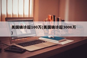 美国确诊超100万(美国确诊超3006万)