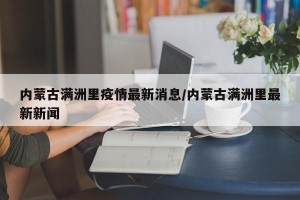 内蒙古满洲里疫情最新消息/内蒙古满洲里最新新闻