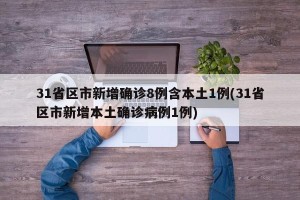 31省区市新增确诊8例含本土1例(31省区市新增本土确诊病例1例)